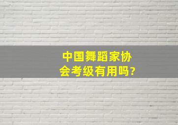 中国舞蹈家协会考级有用吗?