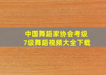 中国舞蹈家协会考级7级舞蹈视频大全下载