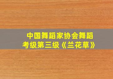 中国舞蹈家协会舞蹈考级第三级《兰花草》