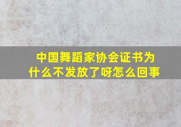 中国舞蹈家协会证书为什么不发放了呀怎么回事