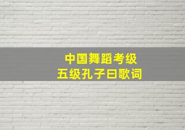 中国舞蹈考级五级孔子曰歌词