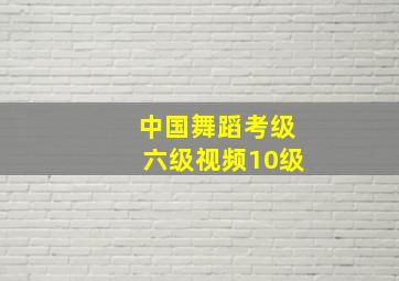 中国舞蹈考级六级视频10级