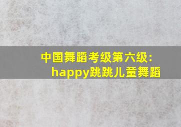 中国舞蹈考级第六级:happy跳跳儿童舞蹈