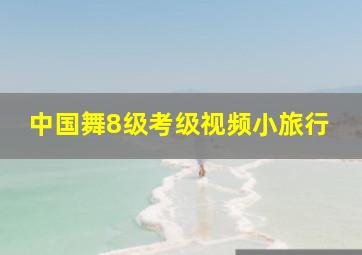 中国舞8级考级视频小旅行