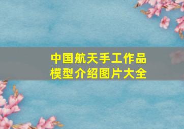 中国航天手工作品模型介绍图片大全