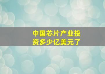 中国芯片产业投资多少亿美元了