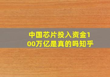 中国芯片投入资金100万亿是真的吗知乎