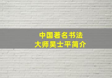 中国著名书法大师吴士平简介