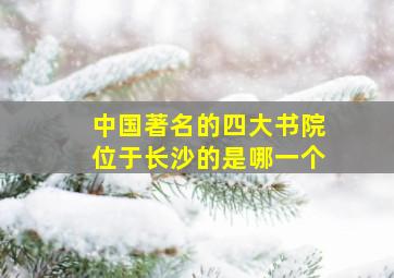 中国著名的四大书院位于长沙的是哪一个