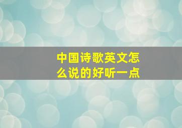 中国诗歌英文怎么说的好听一点