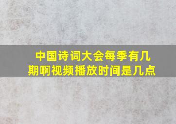 中国诗词大会每季有几期啊视频播放时间是几点