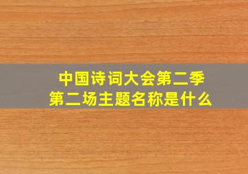 中国诗词大会第二季第二场主题名称是什么