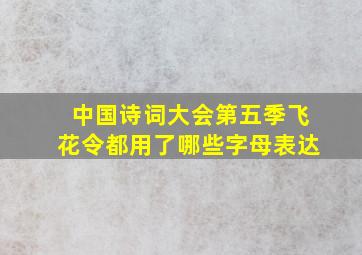 中国诗词大会第五季飞花令都用了哪些字母表达