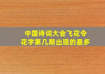 中国诗词大会飞花令花字第几期出现的最多