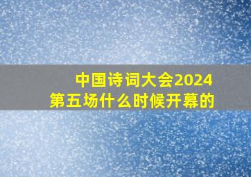 中国诗词大会2024第五场什么时候开幕的