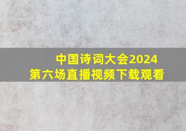 中国诗词大会2024第六场直播视频下载观看