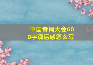 中国诗词大会600字观后感怎么写