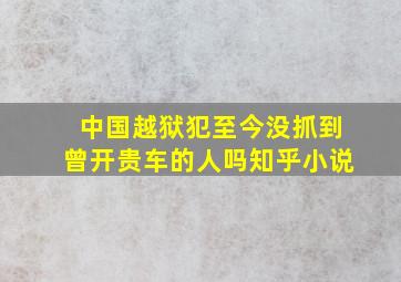 中国越狱犯至今没抓到曾开贵车的人吗知乎小说