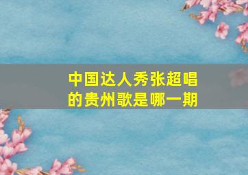 中国达人秀张超唱的贵州歌是哪一期