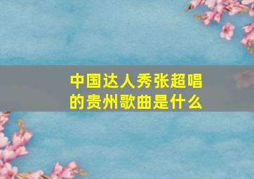 中国达人秀张超唱的贵州歌曲是什么