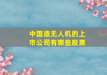 中国造无人机的上市公司有哪些股票