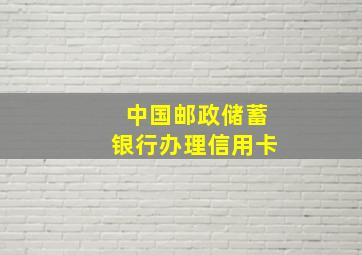 中国邮政储蓄银行办理信用卡