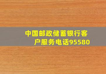 中国邮政储蓄银行客户服务电话95580