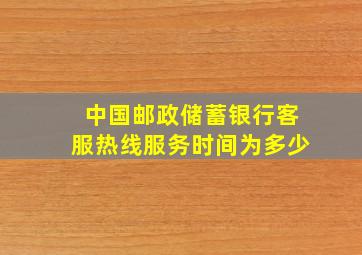 中国邮政储蓄银行客服热线服务时间为多少