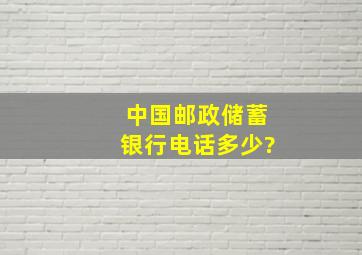 中国邮政储蓄银行电话多少?