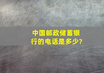 中国邮政储蓄银行的电话是多少?