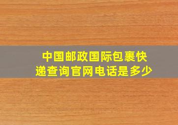 中国邮政国际包裹快递查询官网电话是多少