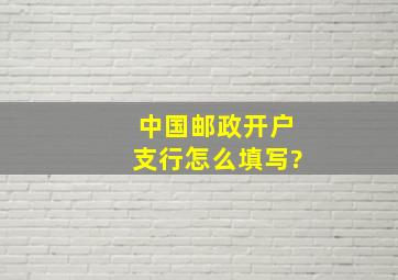 中国邮政开户支行怎么填写?