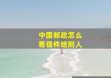 中国邮政怎么寄信件给别人