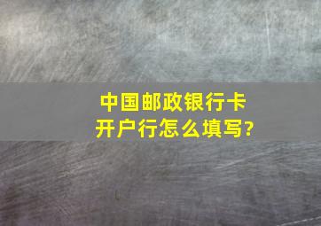 中国邮政银行卡开户行怎么填写?