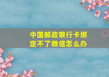 中国邮政银行卡绑定不了微信怎么办