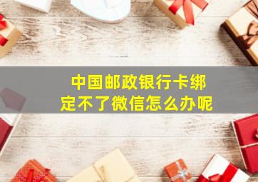 中国邮政银行卡绑定不了微信怎么办呢