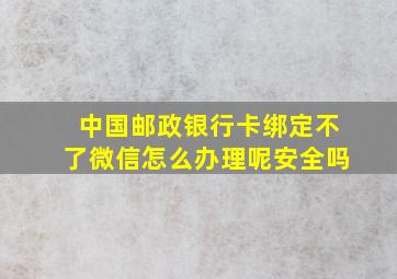 中国邮政银行卡绑定不了微信怎么办理呢安全吗