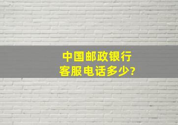 中国邮政银行客服电话多少?