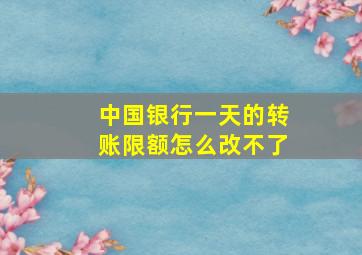 中国银行一天的转账限额怎么改不了