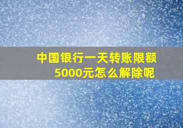 中国银行一天转账限额5000元怎么解除呢