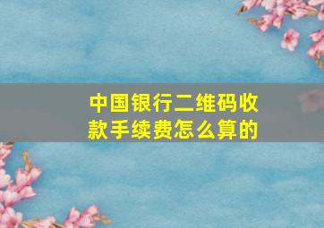 中国银行二维码收款手续费怎么算的