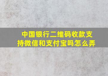 中国银行二维码收款支持微信和支付宝吗怎么弄