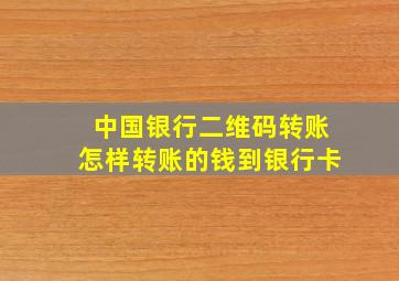 中国银行二维码转账怎样转账的钱到银行卡