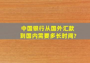 中国银行从国外汇款到国内需要多长时间?