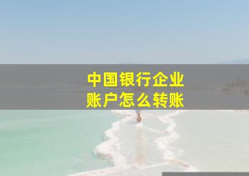 中国银行企业账户怎么转账