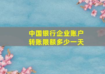 中国银行企业账户转账限额多少一天