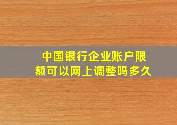 中国银行企业账户限额可以网上调整吗多久