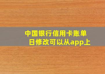 中国银行信用卡账单日修改可以从app上