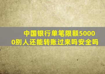 中国银行单笔限额50000别人还能转账过来吗安全吗