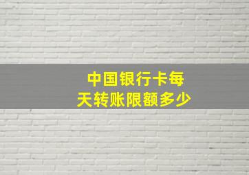 中国银行卡每天转账限额多少